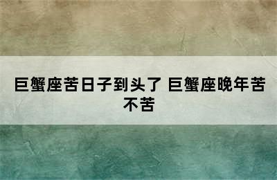 巨蟹座苦日子到头了 巨蟹座晚年苦不苦